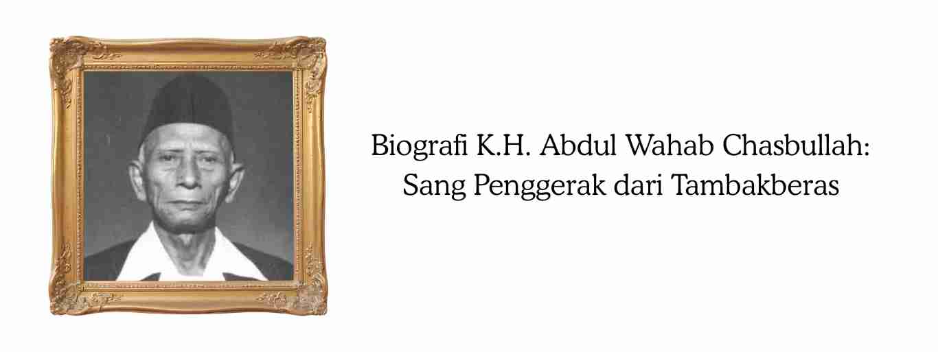 Biografi K.H. Abdul Wahab Chasbullah: Sang Penggerak dari Tambakberas